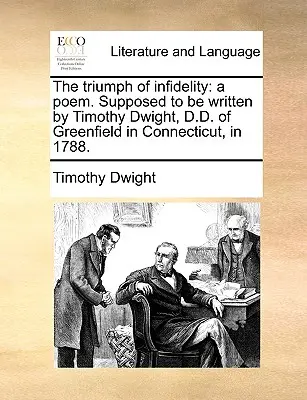 A hitetlenség diadala: A Poem. Feltehetően Timothy Dwight, a connecticuti Greenfieldben élő doktor 1788-ban írta. - The Triumph of Infidelity: A Poem. Supposed to Be Written by Timothy Dwight, D.D. of Greenfield in Connecticut, in 1788.