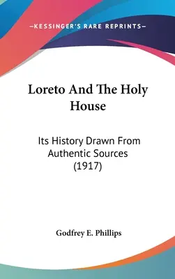 Loreto és a Szent Ház: A hiteles forrásokból merített története (1917) - Loreto And The Holy House: Its History Drawn From Authentic Sources (1917)