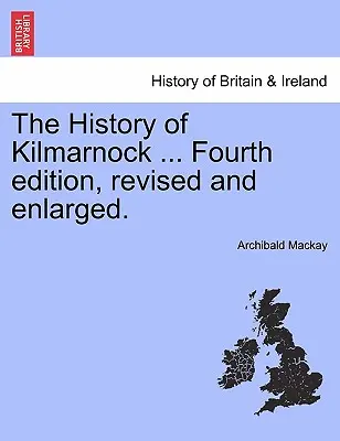 Kilmarnock története ... Negyedik, átdolgozott és kibővített kiadás. - The History of Kilmarnock ... Fourth Edition, Revised and Enlarged.