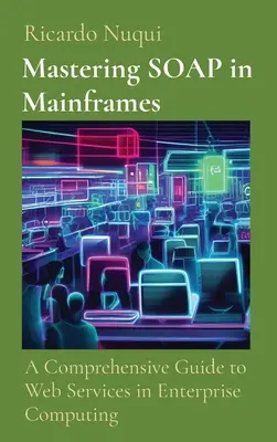 Mastering SOAP in Mainframe: Átfogó útmutató a webszolgáltatásokhoz a vállalati számítástechnikában - Mastering SOAP in Mainframes: A Comprehensive Guide to Web Services in Enterprise Computing