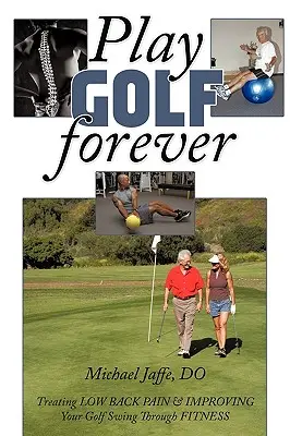 Örökké golfozni: Az alacsony hátfájás kezelése és a golfütés javítása a fitnesz segítségével - Play Golf Forever: Treating Low Back Pain & Improving Your Golf Swing Through Fitness