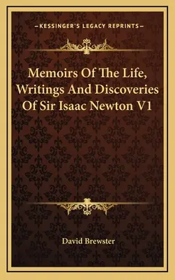 Sir Isaac Newton életének, írásainak és felfedezéseinek emlékei V1 - Memoirs Of The Life, Writings And Discoveries Of Sir Isaac Newton V1