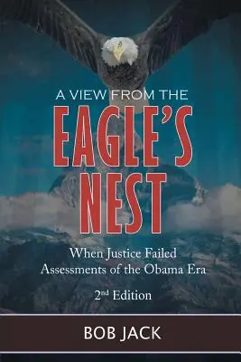 Kilátás a sasfészekből: Amikor az igazságszolgáltatás elbukott Az Obama-korszak értékelései - A View From The Eagle's Nest: When Justice Failed Assessments of the Obama Era