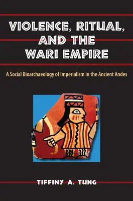 Erőszak, rituálék és a Wari birodalom: Az imperializmus társadalmi bioarcheológiája az ókori Andokban - Violence, Ritual, and the Wari Empire: A Social Bioarchaeology of Imperialism in the Ancient Andes