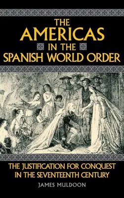 Amerika a spanyol világrendben: A hódítás igazolása a tizenhetedik században - The Americas in the Spanish World Order: The Justification for Conquest in the Seventeenth Century