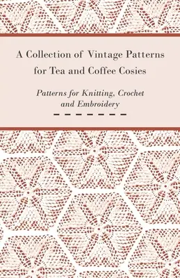 A Collection of Vintage Patterns for Tea and Coffee Cosies; Patterns for Knitting, Crochet and Embroidery (Kötés, horgolás és hímzés mintái) - A Collection of Vintage Patterns for Tea and Coffee Cosies; Patterns for Knitting, Crochet and Embroidery