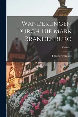 Séták a Brandenburgi Márkban; 1. kötet - Wanderungen Durch Die Mark Brandenburg; Volume 1