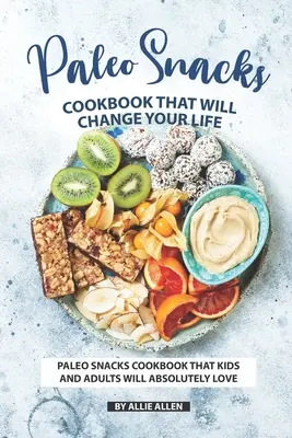 Paleo nassolnivalók szakácskönyve, amely megváltoztatja az életedet: Paleo Snack szakácskönyv, amit a gyerekek és a felnőttek abszolút szeretni fognak - Paleo Snacks Cookbook That Will Change Your Life: Paleo Snacks Cookbook That Kids and Adults Will Absolutely Love