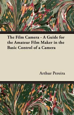 A filmkamera - Útmutató az amatőr filmkészítők számára a fényképezőgép alapvető kezeléséhez - The Film Camera - A Guide for the Amateur Film Maker in the Basic Control of a Camera