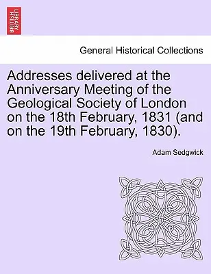 A Londoni Földtani Társaság 1831. február 18-án (és 1830. február 19-én) tartott jubileumi ülésén elhangzott beszédek. - Addresses Delivered at the Anniversary Meeting of the Geological Society of London on the 18th February, 1831 (and on the 19th February, 1830).