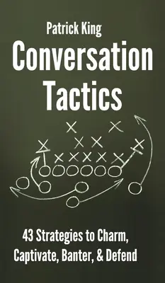 Beszélgetési taktikák: 43 verbális stratégia a bájoláshoz, magával ragadáshoz, tréfálkozáshoz és védekezéshez - Conversation Tactics: 43 Verbal Strategies to Charm, Captivate, Banter, and Defend