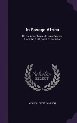 A vad Afrikában: Vagy Frank Baldwin kalandjai az Aranyparttól Zanzibárig. - In Savage Africa: Or, the Adventures of Frank Baldwin From the Gold Coast to Zanzibar