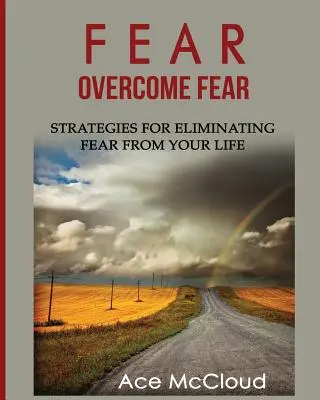 Félelem: A félelem legyőzése: Stratégiák a félelem kiiktatására az életedből - Fear: Overcome Fear: Strategies For Eliminating Fear From Your Life