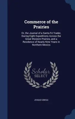 A prérik kereskedelme: Vagy egy Santa F-i kereskedő naplója, nyolc expedíció során a nagy nyugati prérin keresztül, és egy n... - Commerce of the Prairies: Or, the Journal of a Santa F Trader, During Eight Expeditions Across the Great Western Prairies, and a Residence of N