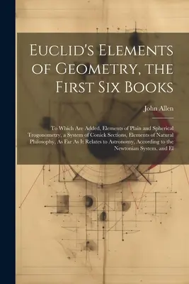 Eukleidész A geometria elemei, az első hat könyv: Amelyhez hozzá vannak adva: A sima és a gömbi trogonometria elemei, a Conick-szelvények rendszere, Ele. - Euclid's Elements of Geometry, the First Six Books: To Which Are Added, Elements of Plain and Spherical Trogonometry, a System of Conick Sections, Ele