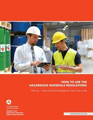 Hogyan kell használni a veszélyes anyagokról szóló rendeleteket: 49. cím - Szövetségi rendeletek kódexe, 100-185. részek - How to use the Hazardous Materials Regulations: Title 49 - Code of Federal Regulations, Parts 100 to 185