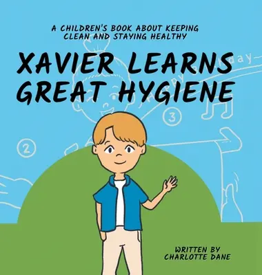 Xavier megtanulja a nagyszerű higiéniát: Gyermekkönyv a tisztaságról és az egészség megőrzéséről - Xavier Learns Great Hygiene: A Children's Book About Keeping Clean and Staying Healthy