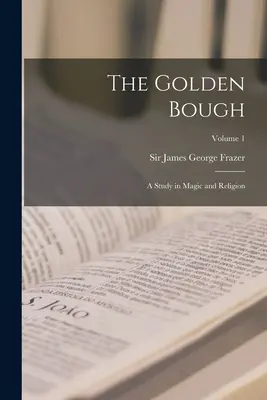 Az aranyág: Tanulmány a mágiáról és a vallásról; 1. kötet - The Golden Bough: A Study in Magic and Religion; Volume 1