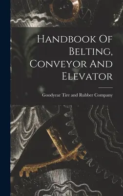 Az övek, szállítószalagok és felvonók kézikönyve - Handbook Of Belting, Conveyor And Elevator