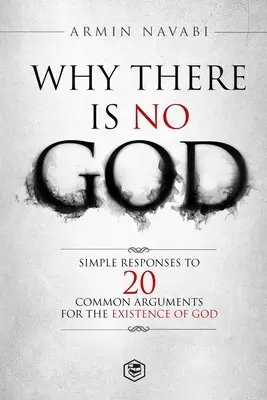 Miért nincs Isten: Egyszerű válaszok Isten létezése mellett szóló 20 gyakori érvre - Why There Is No God: Simple Responses to 20 Common Arguments for the Existence of God