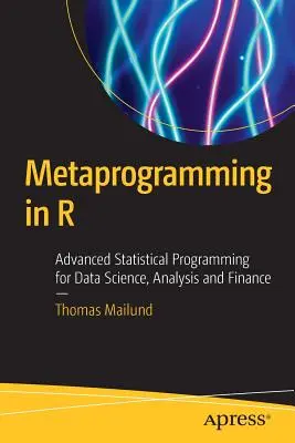 Metaprogramozás az R-ben: Haladó statisztikai programozás adattudományhoz, elemzéshez és pénzügyekhez - Metaprogramming in R: Advanced Statistical Programming for Data Science, Analysis and Finance