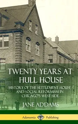 Húsz év a Hull-házban: A telepesház és a szociális reformizmus története a chicagói West Side-on (Keménykötés) - Twenty Years at Hull House: History of the Settlement House and Social Reformism in Chicago's West Side (Hardcover)