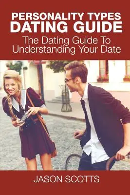 Személyiségtípusok társkereső útmutatója: A randizási útmutató a partnered megértéséhez - Personality Types Dating Guide: The Dating Guide To Understanding Your Date