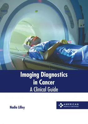 Képalkotó diagnosztika a rákban: Klinikai útmutató - Imaging Diagnostics in Cancer: A Clinical Guide