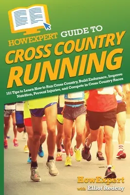 HowExpert Guide to Cross Country Running: 101 tipp a terepfutás megtanulásához, az állóképesség fejlesztéséhez, a táplálkozás javításához, a sérülések megelőzéséhez és a versenyzéshez. - HowExpert Guide to Cross Country Running: 101 Tips to Learn How to Run Cross Country, Build Endurance, Improve Nutrition, Prevent Injuries, and Compet