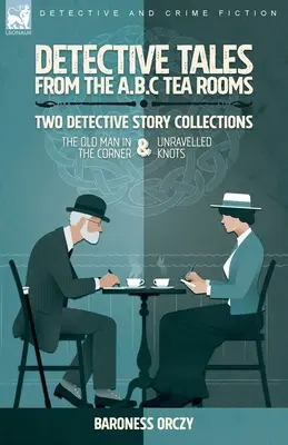 Detektívtörténetek az A.B.C. Tea-Roomsból - Két detektívtörténet-gyűjtemény: Az öregember a sarokban és A kibogozhatatlan csomó - Detective Tales from the A.B.C Tea-Rooms-Two Detective Story Collections: The Old Man in the Corner and Unravelled Knots