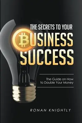 A vállalkozásod sikerének titkai: Útmutató a pénz megduplázásához - The Secrets to Your Business' Success: The Guide on How to Double Your Money