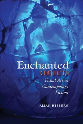 Elvarázsolt tárgyak: Vizuális művészet a kortárs szépirodalomban - Enchanted Objects: Visual Art in Contemporary Fiction