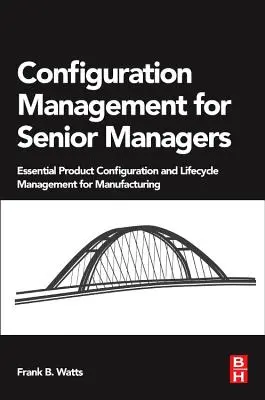 Konfigurációkezelés felsővezetőknek: Alapvető termékkonfiguráció- és életciklus-menedzsment a gyártás számára - Configuration Management for Senior Managers: Essential Product Configuration and Lifecycle Management for Manufacturing