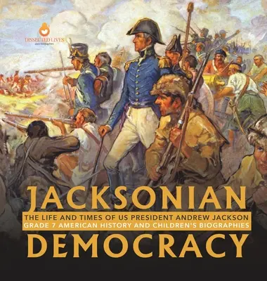 Jacksonian Democracy: Andrew Jackson amerikai elnök élete és kora 7. osztály Amerikai történelem és gyermekéletrajzok - Jacksonian Democracy: The Life and Times of US President Andrew Jackson Grade 7 American History and Children's Biographies