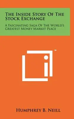 A tőzsde belső története: A világ legnagyobb pénzpiacának lenyűgöző története - The Inside Story Of The Stock Exchange: A Fascinating Saga Of The World's Greatest Money Market Place