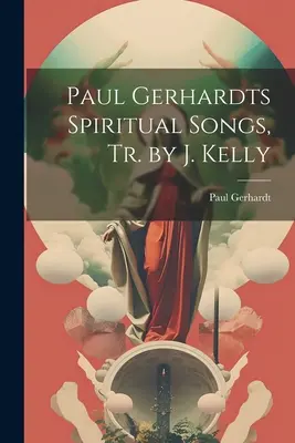 Paul Gerhardts Spirituális dalok, fordította: J. Kelly - Paul Gerhardts Spiritual Songs, Tr. by J. Kelly