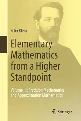 Elemi matematika magasabb nézőpontból: III. kötet: Precíziós matematika és közelítő matematika - Elementary Mathematics from a Higher Standpoint: Volume III: Precision Mathematics and Approximation Mathematics