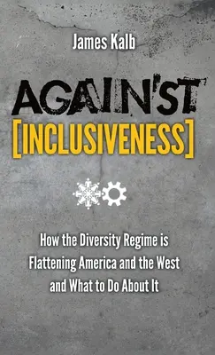 A befogadás ellen: Hogyan lapítja ki a sokszínűségi rezsim Amerikát és a Nyugatot, és mit lehet tenni ellene - Against Inclusiveness: How the Diversity Regime Is Flattening America and the West and What to Do about It