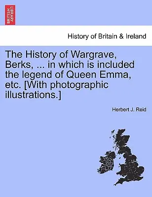 A berks-i Wargrave története, ... amelyben benne van Emma királynő legendája stb. [Fényképes illusztrációkkal.] - The History of Wargrave, Berks, ... in Which Is Included the Legend of Queen Emma, Etc. [With Photographic Illustrations.]