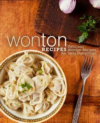 Wonton receptek: Finom Wonton receptek az ízletes gombócokhoz (2. kiadás) - Wonton Recipes: Delicious Wonton Recipes for Tasty Dumplings (2nd Edition)