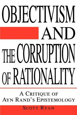 Az objektivizmus és a racionalitás megrontása: Ayn Rand ismeretelméletének kritikája - Objectivism and the Corruption of Rationality: A Critique of Ayn Rand's Epistemology