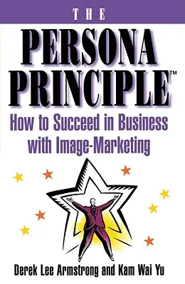 A személyiségelv: Hogyan lehet sikeres az üzleti életben az imázsmarketinggel? - The Persona Principle: How to Succeed in Business with Image Marketing