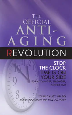 The Official Anti-Aging Revolution, Fourth Ed.: Stop the Clock: Az idő az Ön oldalán áll, hogy fiatalabb, erősebb és boldogabb legyen. - The Official Anti-Aging Revolution, Fourth Ed.: Stop the Clock: Time Is on Your Side for a Younger, Stronger, Happier You