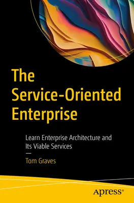 A szolgáltatásorientált vállalat: A vállalati architektúra és az életképes szolgáltatások megismerése - The Service-Oriented Enterprise: Learn Enterprise Architecture and Its Viable Services