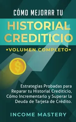 Cmo Mejorar Tu Historial Crediticio: Estrategias Probadas Para Reparar Tu Historial Crediticio, Cmo Incrementarlo y Superar La Deuda de Tarjeta de C