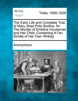 The Early Life and Complete Trial, of Mary, Alias Polly Bodine, for the Murder of Emeline Houseman and Her Child, Containing a Fac Similie of Her Own (Raný život a kompletní soudní proces s Mary, alias Polly Bodine, za vraždu Emeline Housemanové a jejího dítěte). - The Early Life and Complete Trial, of Mary, Alias Polly Bodine, for the Murder of Emeline Houseman and Her Child, Containing a Fac Similie of Her Own