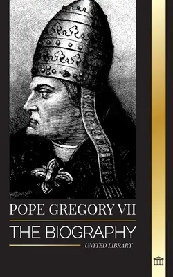 VII. Gergely pápa: Egy olasz pápa, reformátor és a római katolikus egyház uralkodójának életrajza - Pope Gregory VII: The Biography of an Italian Pope, Reformer and Ruler of the Roman Catholic Church