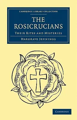 A rózsakeresztesek: Rítusaik és misztériumaik - The Rosicrucians: Their Rites and Mysteries