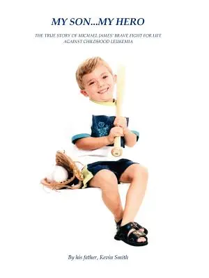 My Son... Az én hősöm: Michael James gyermekkori leukémia elleni bátor küzdelmének igaz története - My Son... My Hero: The True Story of Michael James' Brave Fight Against Childhood Leukemia