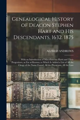 Stephen Hart diakónus és leszármazottainak genealógiai története, 1632. 1875: Különféle Hartok és leszármazottaik bemutatásával, amennyire csak lehet. - Genealogical History of Deacon Stephen Hart and his Descendants, 1632. 1875: With an Introduction of Miscellaneous Harts and Their Progenitors, as far